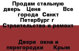Продам стальную дверь › Цена ­ 4 500 - Все города, Санкт-Петербург г. Строительство и ремонт » Двери, окна и перегородки   . Крым,Чистенькая